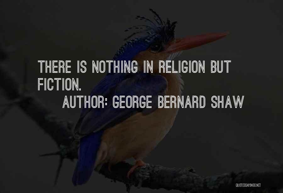 George Bernard Shaw Quotes: There Is Nothing In Religion But Fiction.