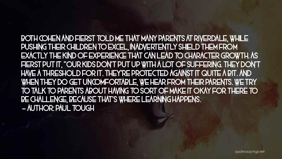 Paul Tough Quotes: Both Cohen And Fierst Told Me That Many Parents At Riverdale, While Pushing Their Children To Excel, Inadvertently Shield Them