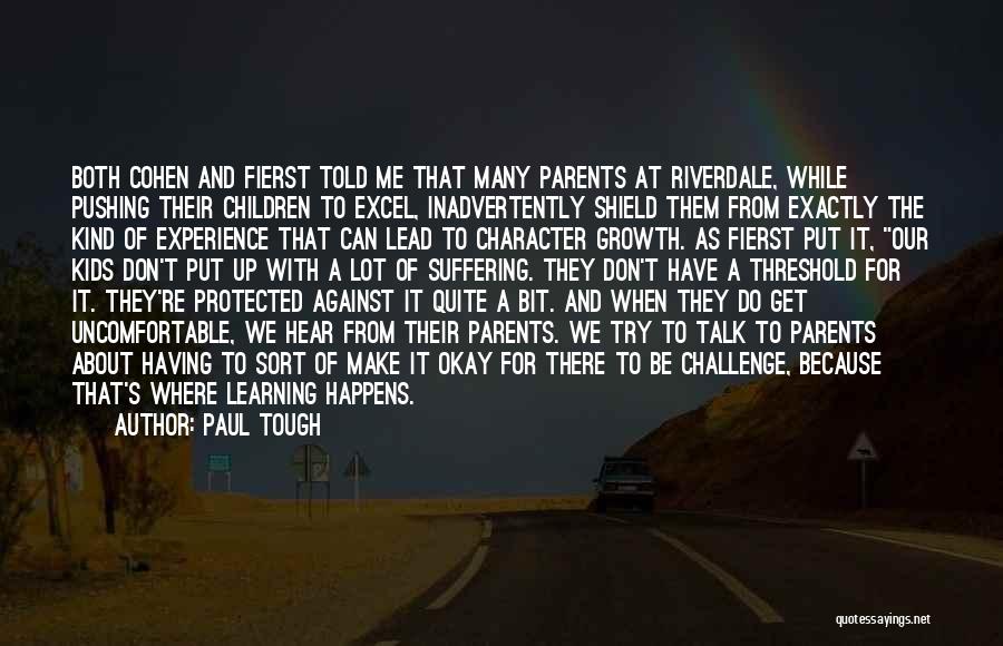 Paul Tough Quotes: Both Cohen And Fierst Told Me That Many Parents At Riverdale, While Pushing Their Children To Excel, Inadvertently Shield Them