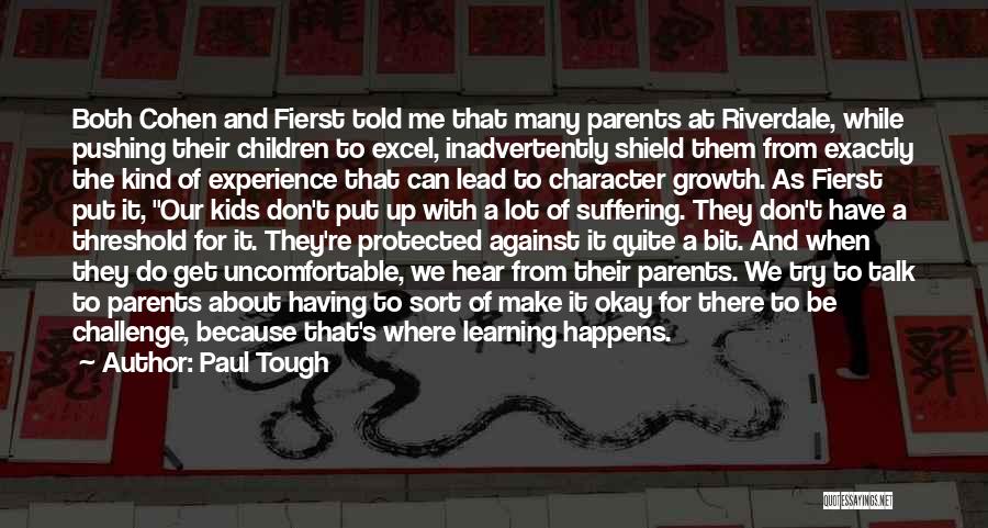 Paul Tough Quotes: Both Cohen And Fierst Told Me That Many Parents At Riverdale, While Pushing Their Children To Excel, Inadvertently Shield Them