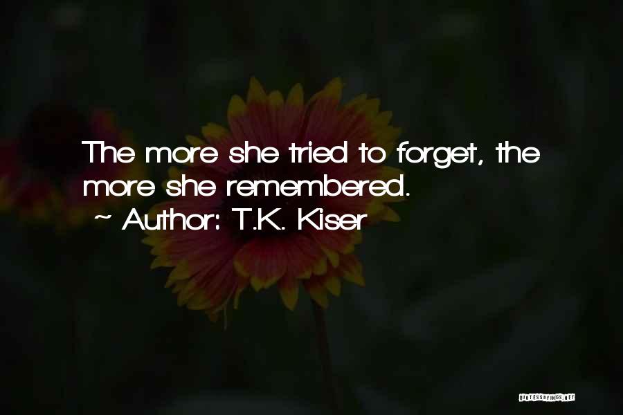 T.K. Kiser Quotes: The More She Tried To Forget, The More She Remembered.