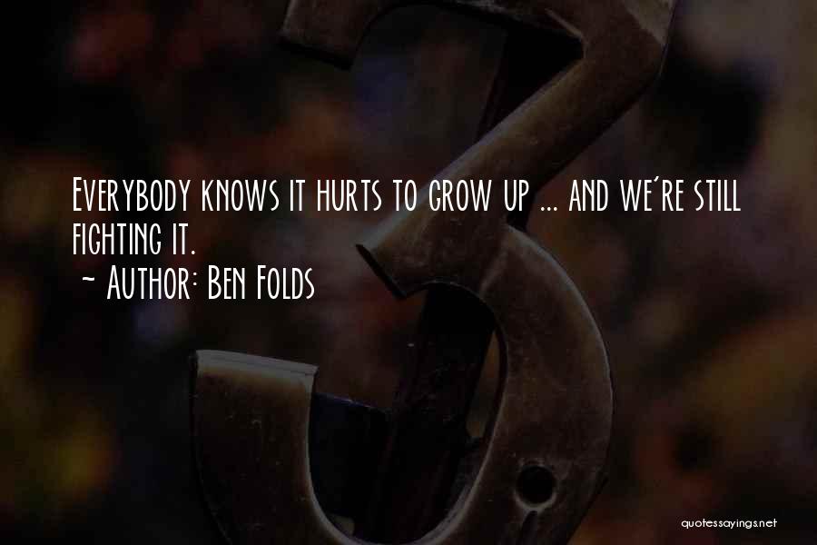 Ben Folds Quotes: Everybody Knows It Hurts To Grow Up ... And We're Still Fighting It.
