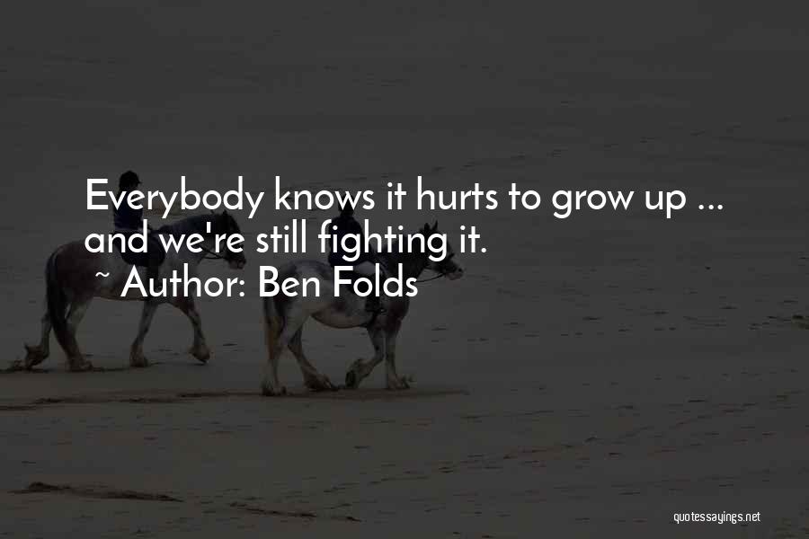 Ben Folds Quotes: Everybody Knows It Hurts To Grow Up ... And We're Still Fighting It.