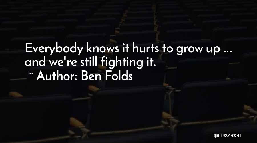 Ben Folds Quotes: Everybody Knows It Hurts To Grow Up ... And We're Still Fighting It.