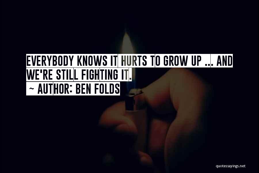 Ben Folds Quotes: Everybody Knows It Hurts To Grow Up ... And We're Still Fighting It.