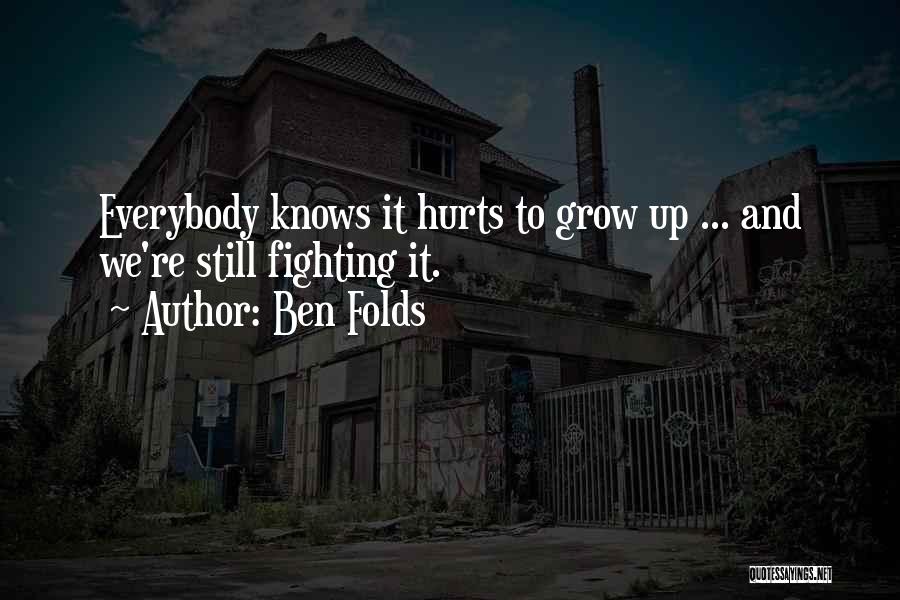 Ben Folds Quotes: Everybody Knows It Hurts To Grow Up ... And We're Still Fighting It.
