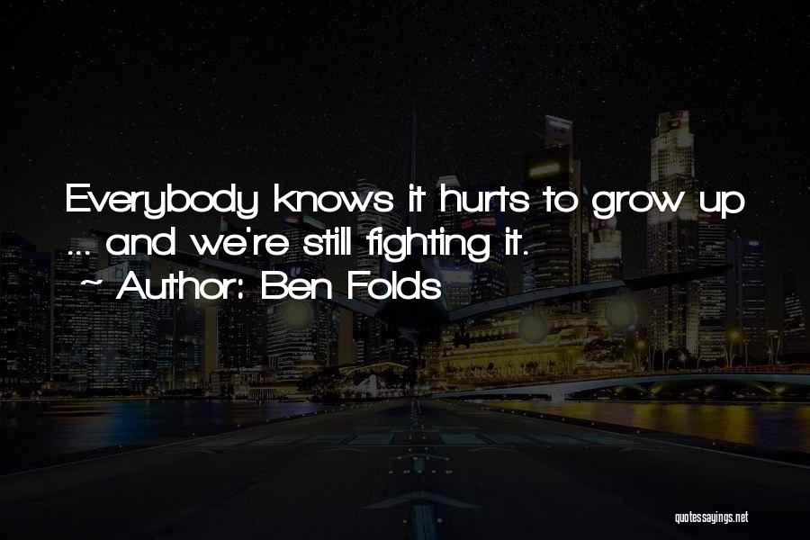 Ben Folds Quotes: Everybody Knows It Hurts To Grow Up ... And We're Still Fighting It.