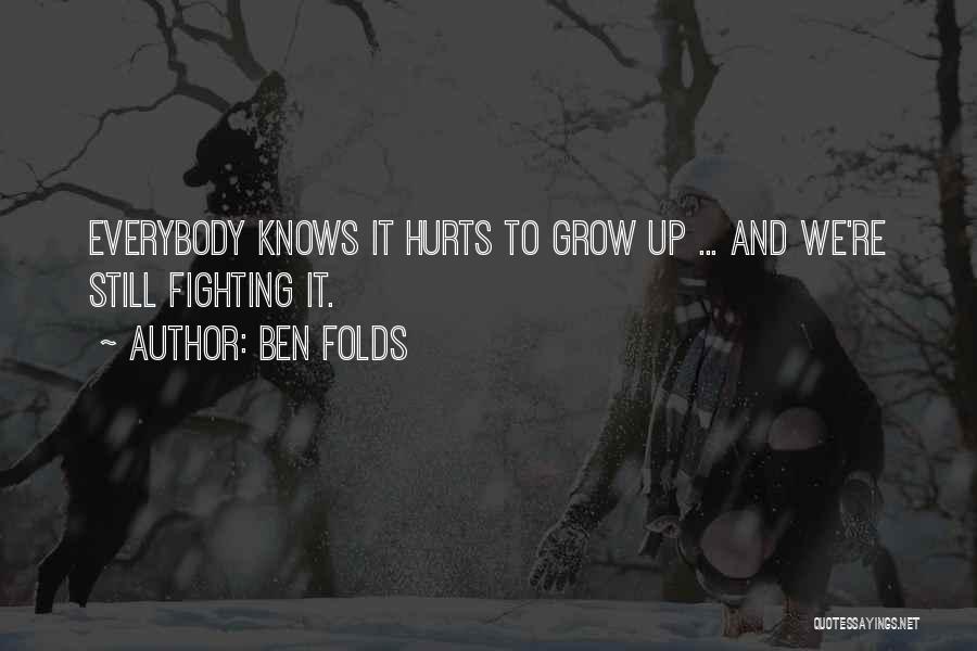 Ben Folds Quotes: Everybody Knows It Hurts To Grow Up ... And We're Still Fighting It.