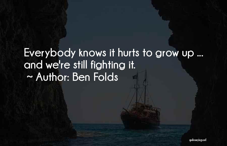 Ben Folds Quotes: Everybody Knows It Hurts To Grow Up ... And We're Still Fighting It.