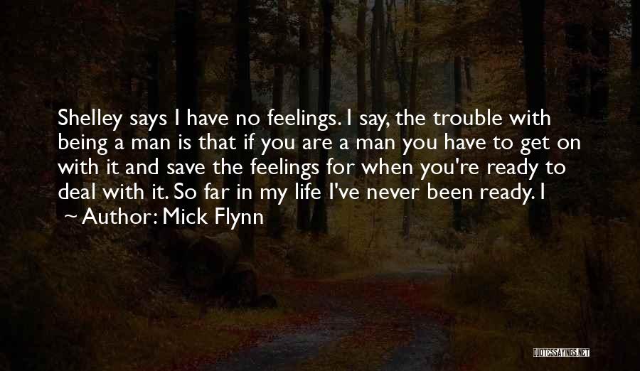 Mick Flynn Quotes: Shelley Says I Have No Feelings. I Say, The Trouble With Being A Man Is That If You Are A