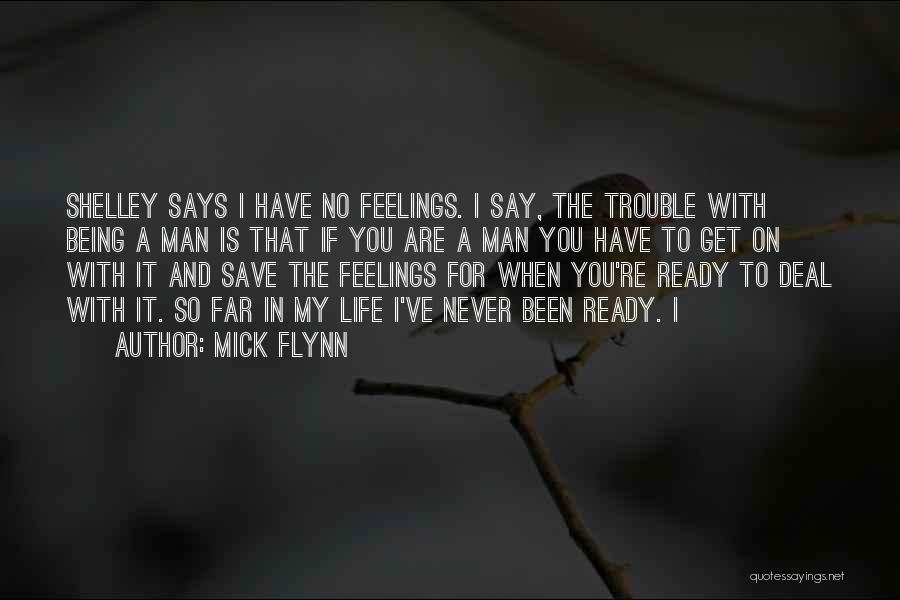 Mick Flynn Quotes: Shelley Says I Have No Feelings. I Say, The Trouble With Being A Man Is That If You Are A