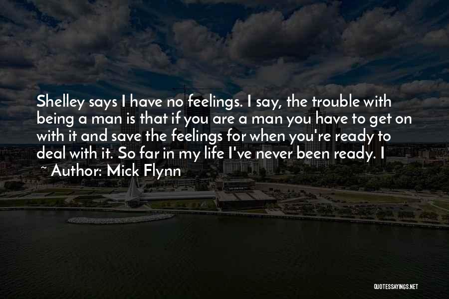 Mick Flynn Quotes: Shelley Says I Have No Feelings. I Say, The Trouble With Being A Man Is That If You Are A