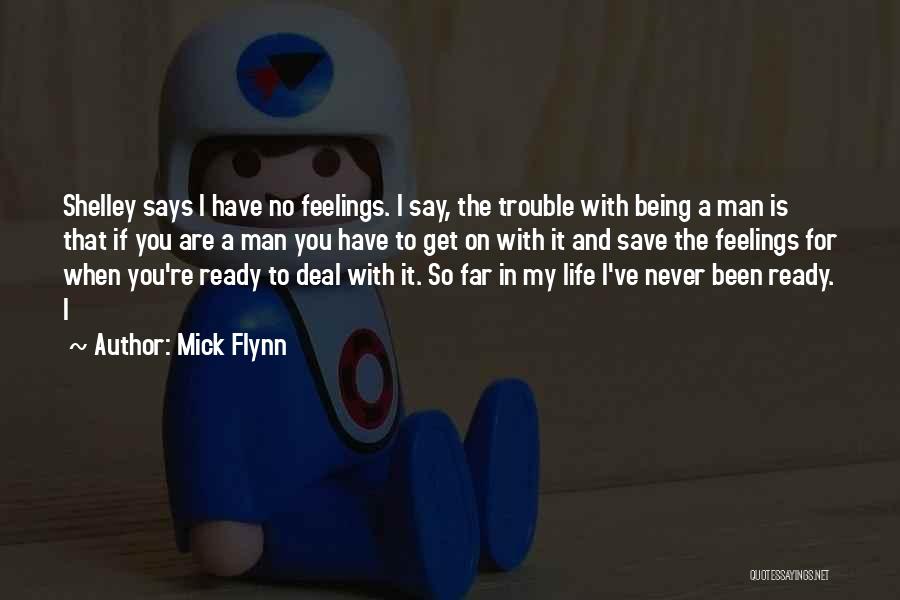 Mick Flynn Quotes: Shelley Says I Have No Feelings. I Say, The Trouble With Being A Man Is That If You Are A