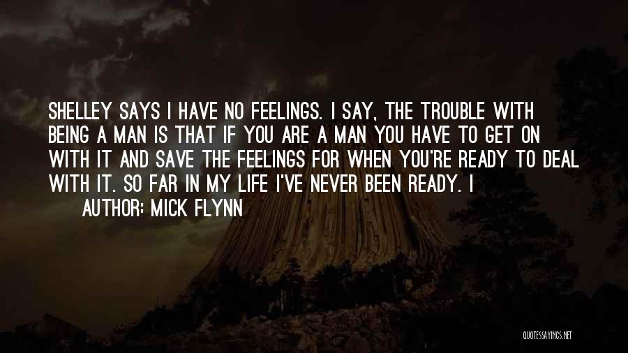 Mick Flynn Quotes: Shelley Says I Have No Feelings. I Say, The Trouble With Being A Man Is That If You Are A