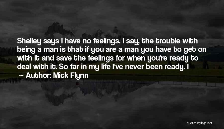 Mick Flynn Quotes: Shelley Says I Have No Feelings. I Say, The Trouble With Being A Man Is That If You Are A