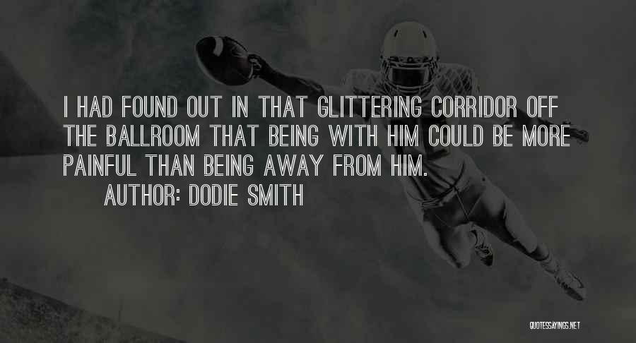 Dodie Smith Quotes: I Had Found Out In That Glittering Corridor Off The Ballroom That Being With Him Could Be More Painful Than