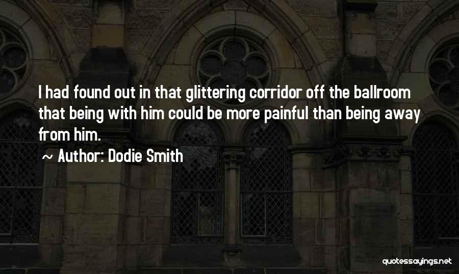 Dodie Smith Quotes: I Had Found Out In That Glittering Corridor Off The Ballroom That Being With Him Could Be More Painful Than