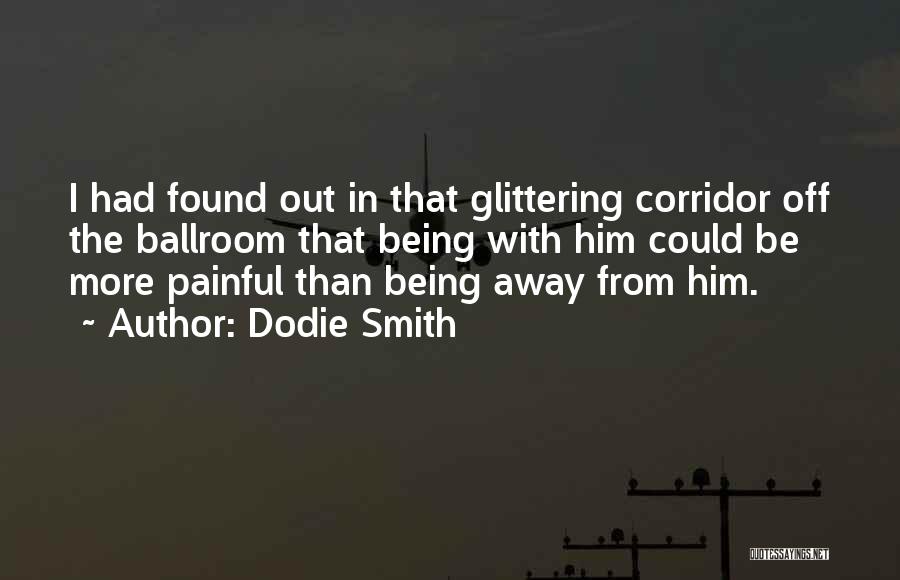 Dodie Smith Quotes: I Had Found Out In That Glittering Corridor Off The Ballroom That Being With Him Could Be More Painful Than