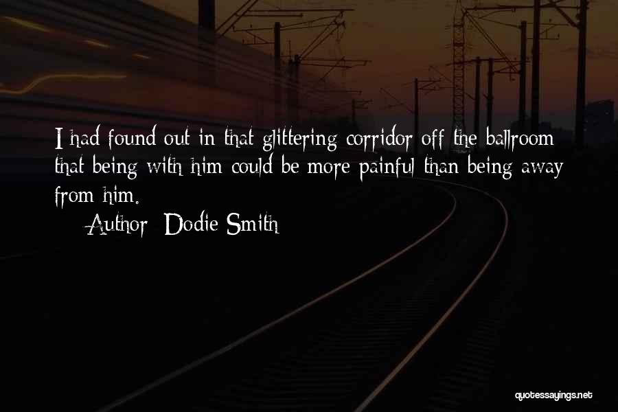 Dodie Smith Quotes: I Had Found Out In That Glittering Corridor Off The Ballroom That Being With Him Could Be More Painful Than