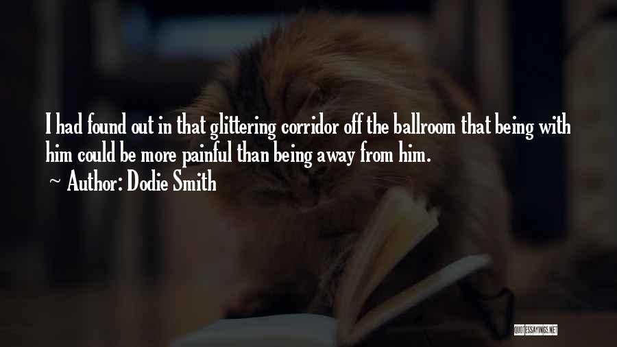 Dodie Smith Quotes: I Had Found Out In That Glittering Corridor Off The Ballroom That Being With Him Could Be More Painful Than