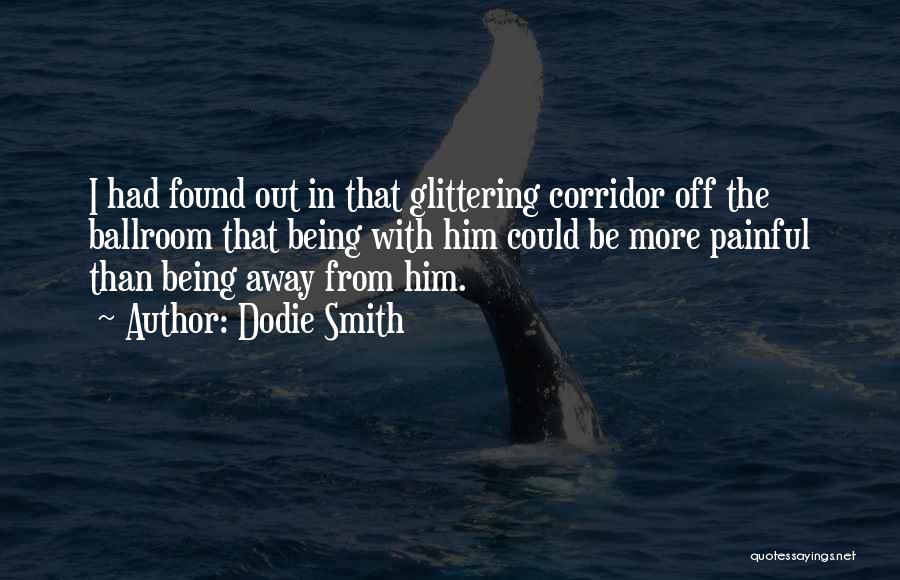 Dodie Smith Quotes: I Had Found Out In That Glittering Corridor Off The Ballroom That Being With Him Could Be More Painful Than