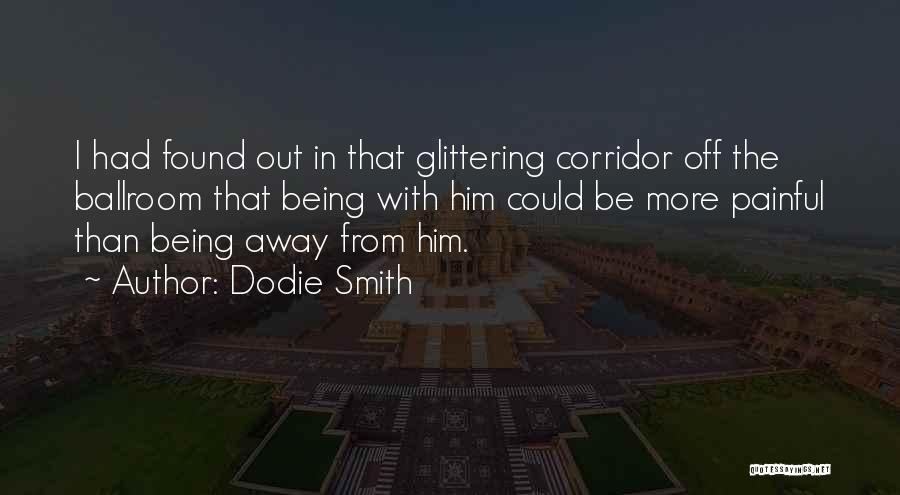 Dodie Smith Quotes: I Had Found Out In That Glittering Corridor Off The Ballroom That Being With Him Could Be More Painful Than