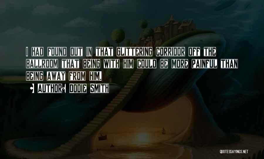 Dodie Smith Quotes: I Had Found Out In That Glittering Corridor Off The Ballroom That Being With Him Could Be More Painful Than