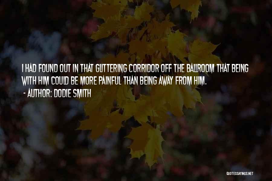 Dodie Smith Quotes: I Had Found Out In That Glittering Corridor Off The Ballroom That Being With Him Could Be More Painful Than