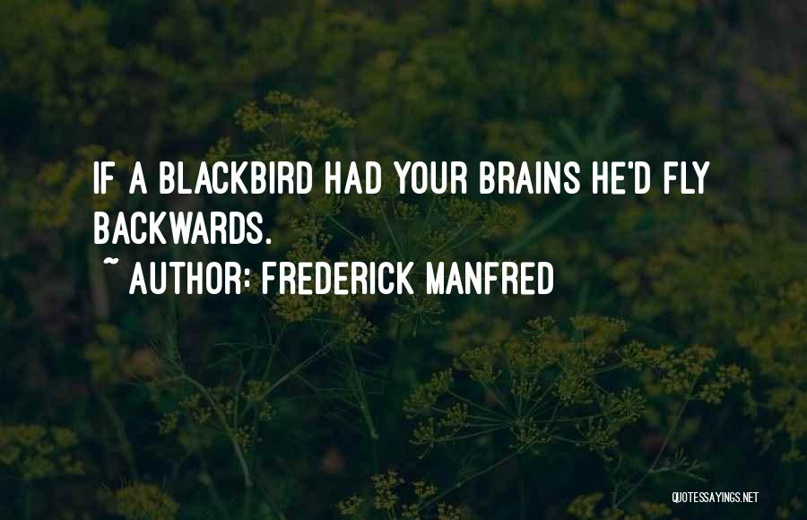 Frederick Manfred Quotes: If A Blackbird Had Your Brains He'd Fly Backwards.