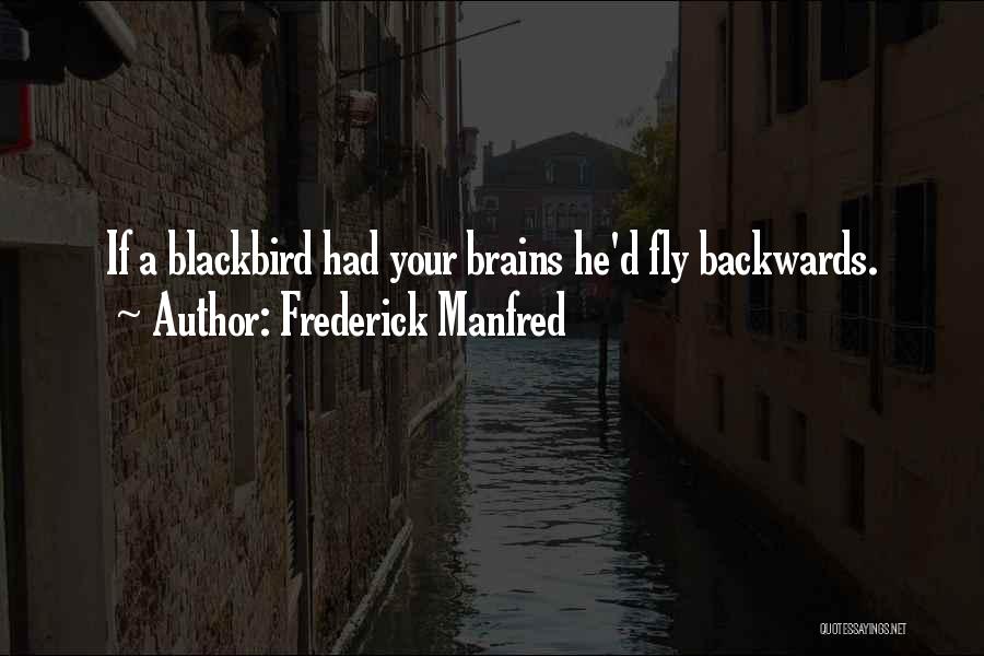 Frederick Manfred Quotes: If A Blackbird Had Your Brains He'd Fly Backwards.