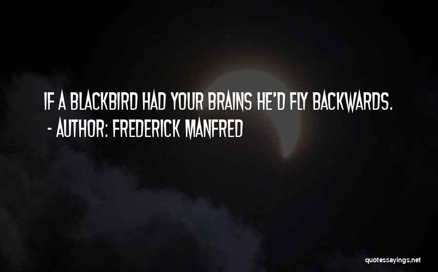 Frederick Manfred Quotes: If A Blackbird Had Your Brains He'd Fly Backwards.