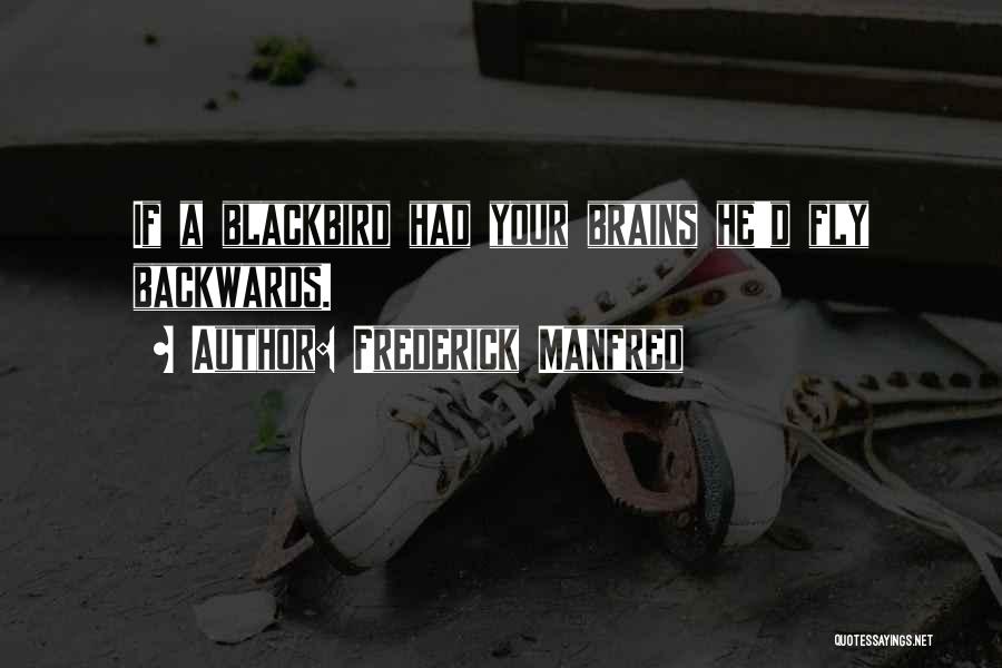 Frederick Manfred Quotes: If A Blackbird Had Your Brains He'd Fly Backwards.