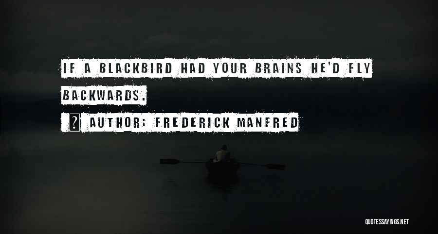 Frederick Manfred Quotes: If A Blackbird Had Your Brains He'd Fly Backwards.