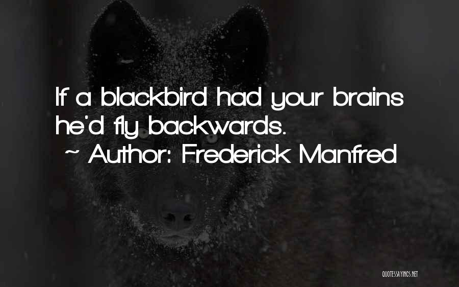 Frederick Manfred Quotes: If A Blackbird Had Your Brains He'd Fly Backwards.