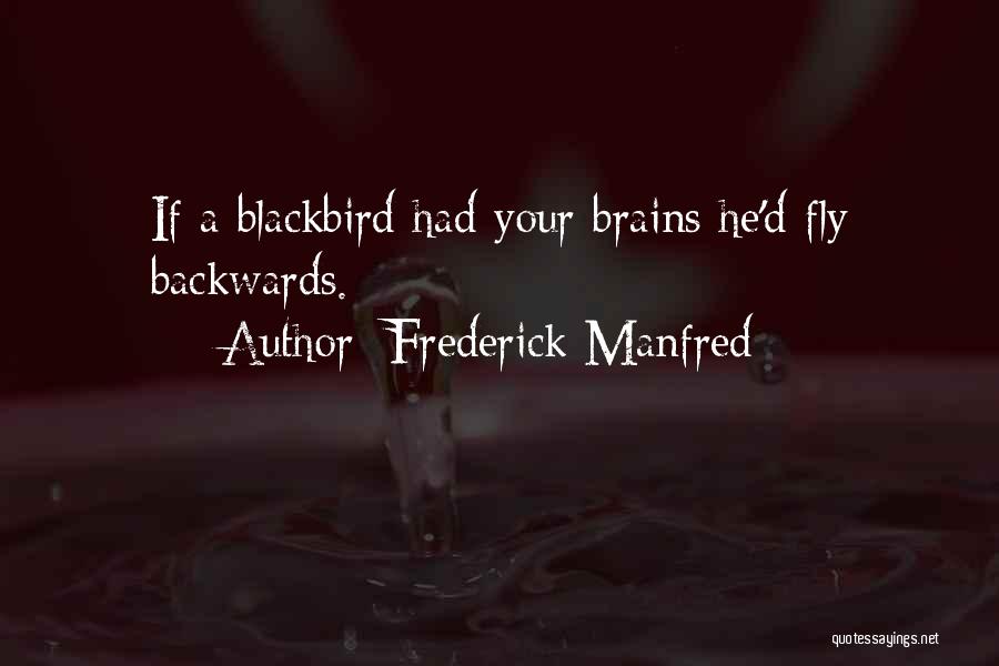 Frederick Manfred Quotes: If A Blackbird Had Your Brains He'd Fly Backwards.