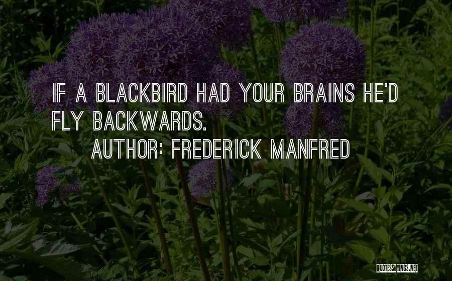 Frederick Manfred Quotes: If A Blackbird Had Your Brains He'd Fly Backwards.