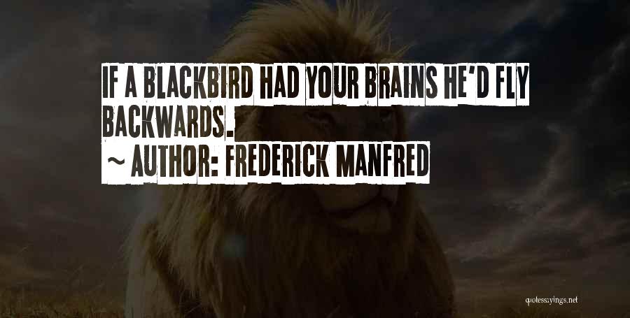 Frederick Manfred Quotes: If A Blackbird Had Your Brains He'd Fly Backwards.