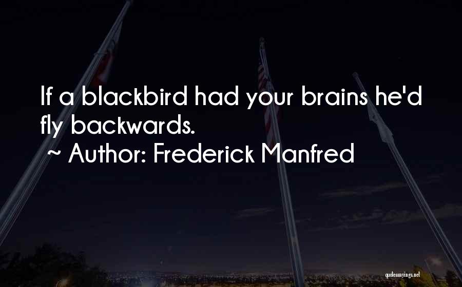 Frederick Manfred Quotes: If A Blackbird Had Your Brains He'd Fly Backwards.