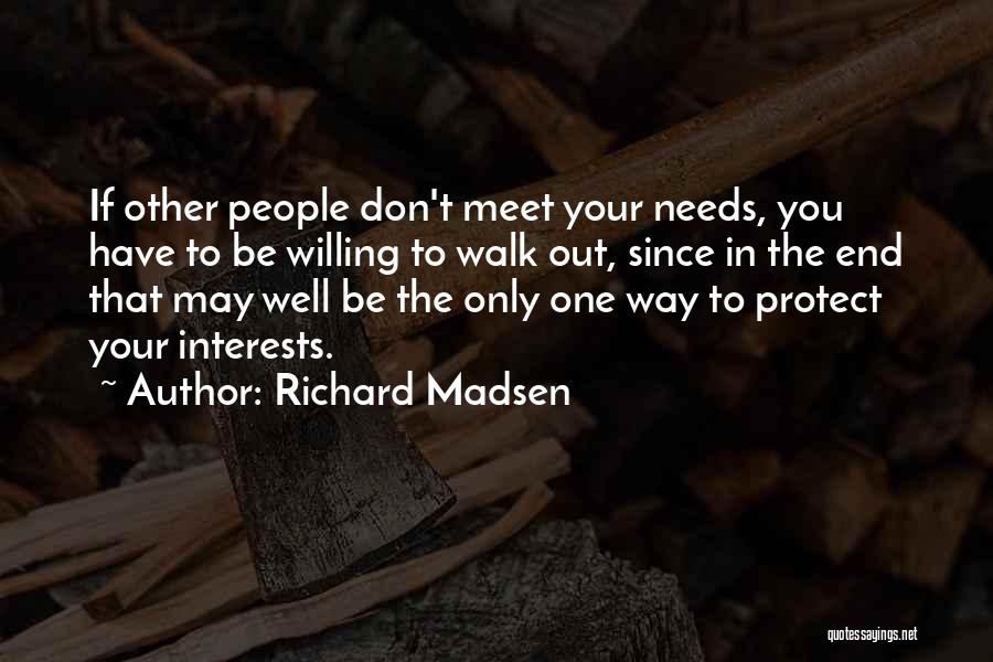 Richard Madsen Quotes: If Other People Don't Meet Your Needs, You Have To Be Willing To Walk Out, Since In The End That