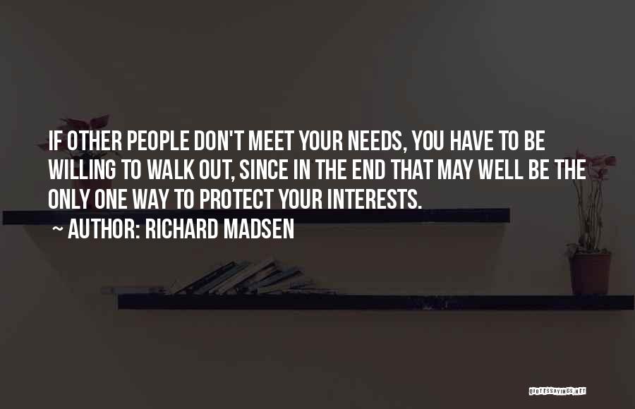 Richard Madsen Quotes: If Other People Don't Meet Your Needs, You Have To Be Willing To Walk Out, Since In The End That