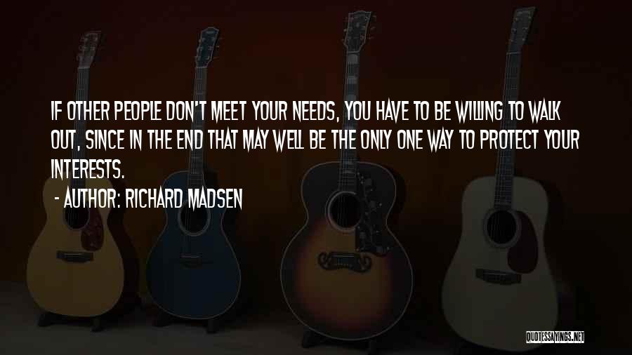Richard Madsen Quotes: If Other People Don't Meet Your Needs, You Have To Be Willing To Walk Out, Since In The End That