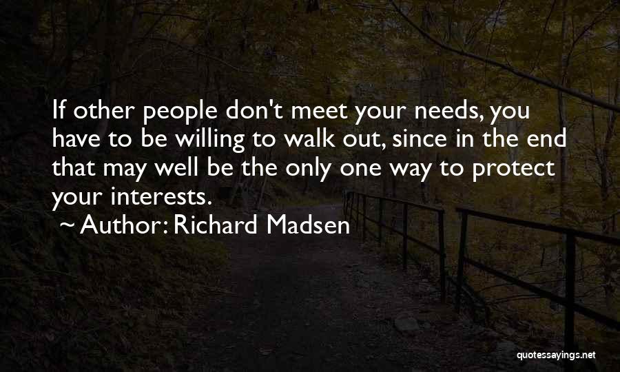 Richard Madsen Quotes: If Other People Don't Meet Your Needs, You Have To Be Willing To Walk Out, Since In The End That