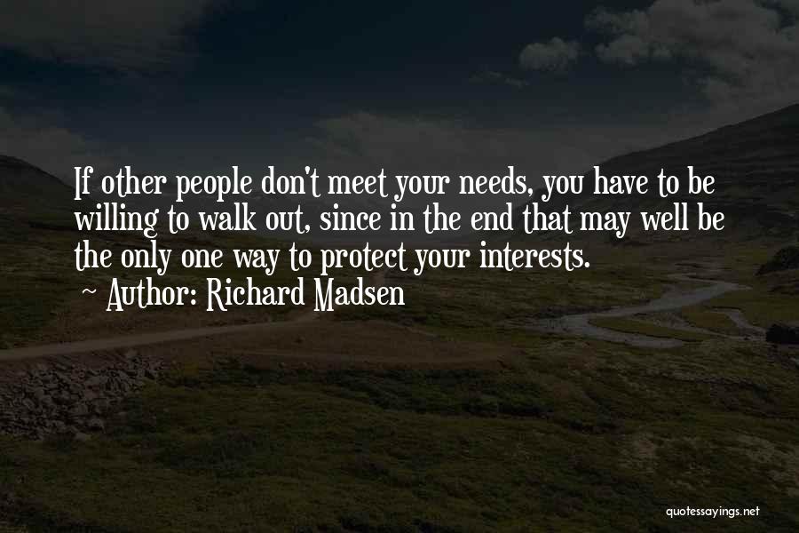 Richard Madsen Quotes: If Other People Don't Meet Your Needs, You Have To Be Willing To Walk Out, Since In The End That