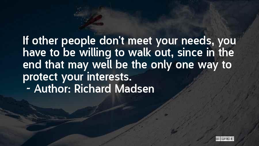 Richard Madsen Quotes: If Other People Don't Meet Your Needs, You Have To Be Willing To Walk Out, Since In The End That
