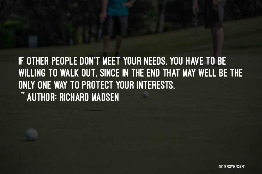 Richard Madsen Quotes: If Other People Don't Meet Your Needs, You Have To Be Willing To Walk Out, Since In The End That