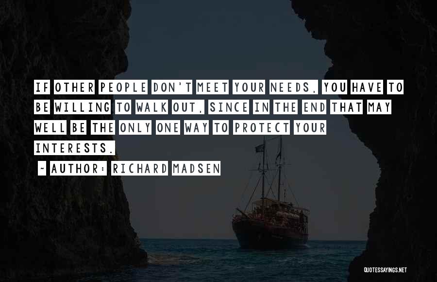 Richard Madsen Quotes: If Other People Don't Meet Your Needs, You Have To Be Willing To Walk Out, Since In The End That