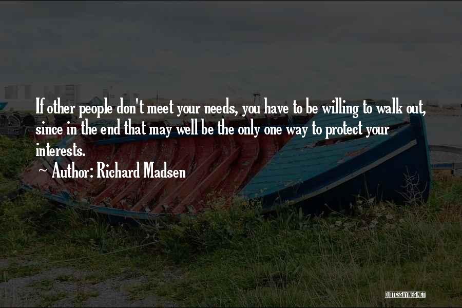Richard Madsen Quotes: If Other People Don't Meet Your Needs, You Have To Be Willing To Walk Out, Since In The End That