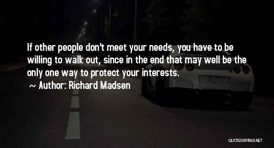 Richard Madsen Quotes: If Other People Don't Meet Your Needs, You Have To Be Willing To Walk Out, Since In The End That
