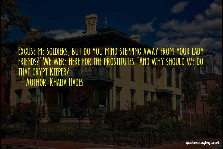 Khalia Hades Quotes: Excuse Me Soldiers, But Do You Mind Stepping Away From Your Lady Friends?we Were Here For The Prostitutes.and Why Should