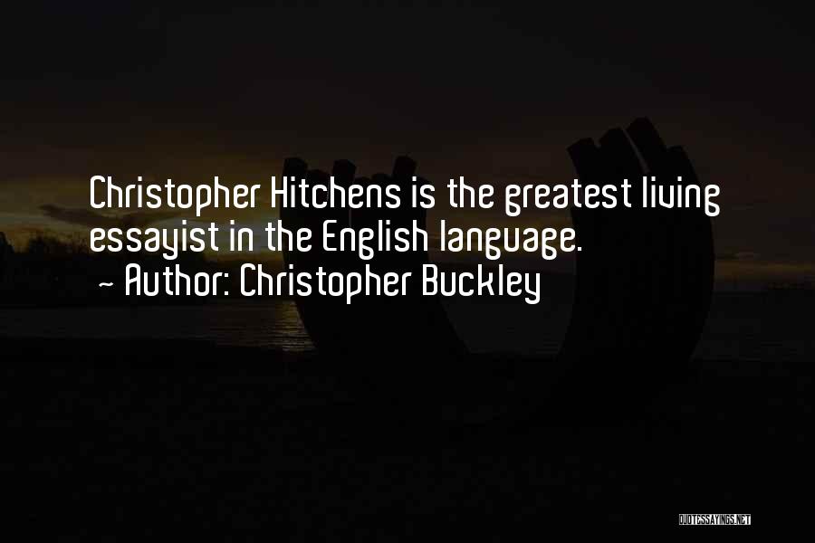 Christopher Buckley Quotes: Christopher Hitchens Is The Greatest Living Essayist In The English Language.